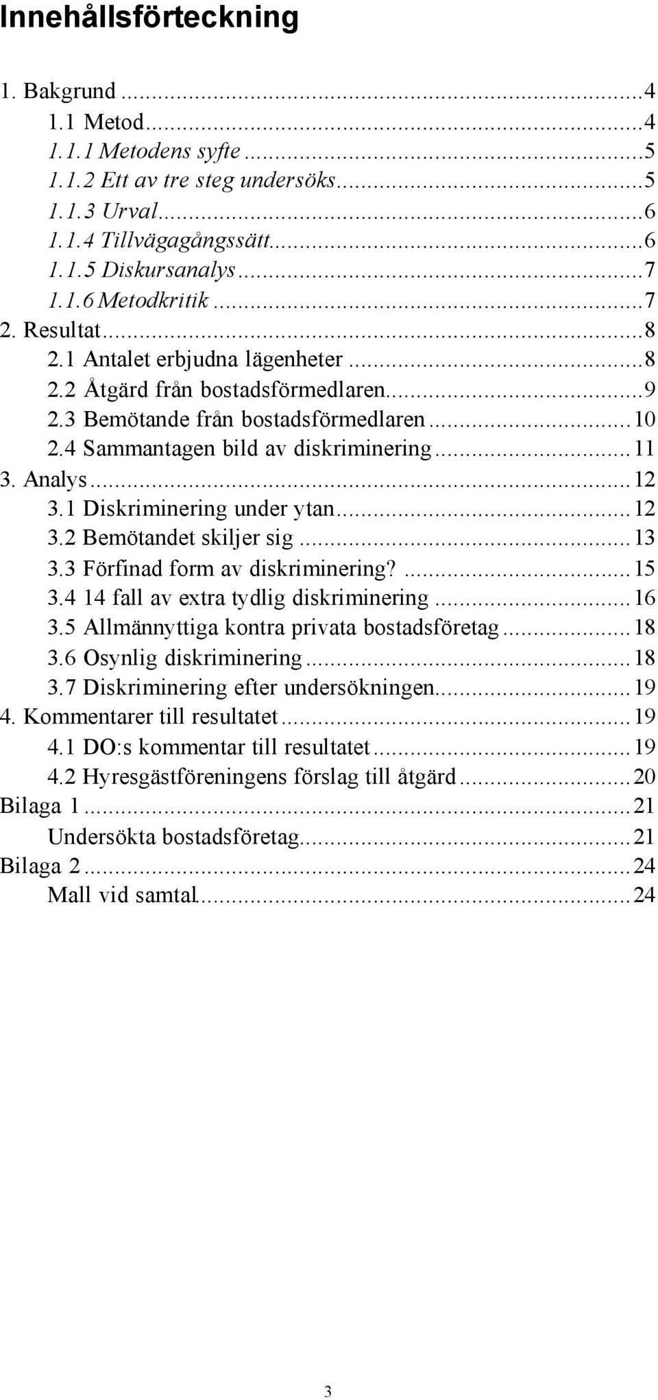 1 Diskriminering under ytan...12 3.2 Bemötandet skiljer sig...13 3.3 Förfinad form av diskriminering?...15 3.4 14 fall av extra tydlig diskriminering...16 3.