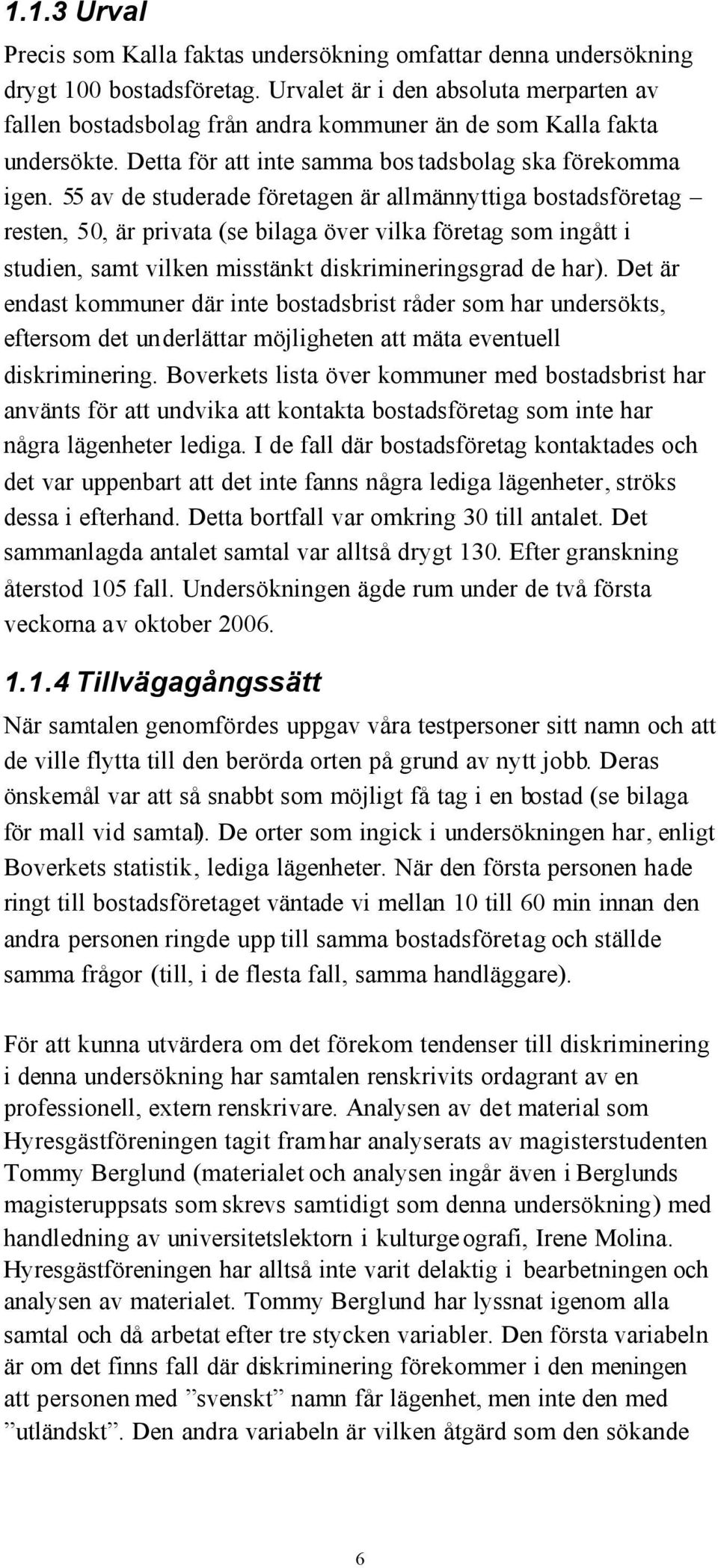 55 av de studerade företagen är allmännyttiga bostadsföretag resten, 50, är privata (se bilaga över vilka företag som ingått i studien, samt vilken misstänkt diskrimineringsgrad de har).