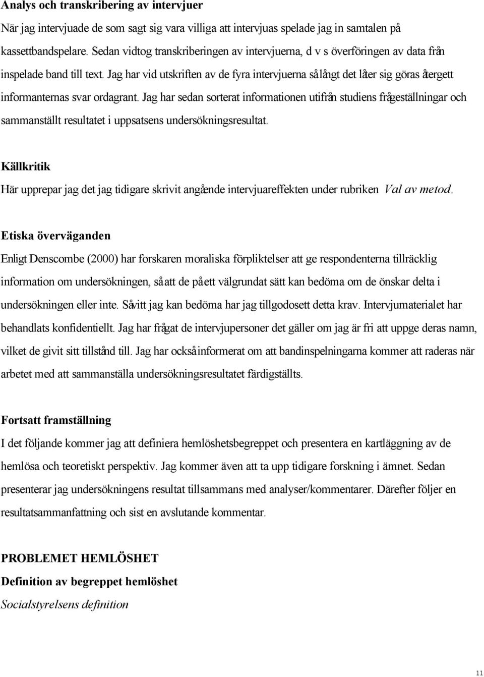 Jag har vid utskriften av de fyra intervjuerna så långt det låter sig göras återgett informanternas svar ordagrant.