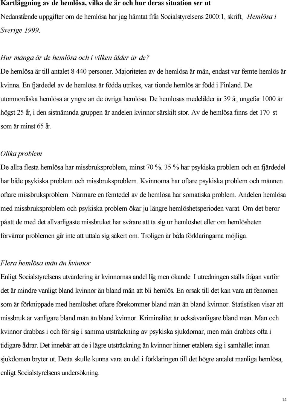 En fjärdedel av de hemlösa är födda utrikes, var tionde hemlös är född i Finland. De utomnordiska hemlösa är yngre än de övriga hemlösa.