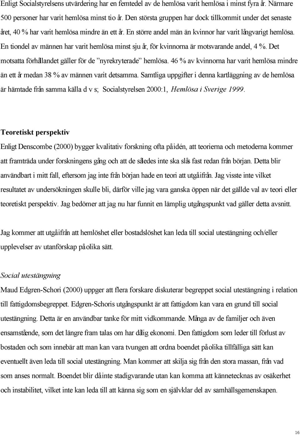 En tiondel av männen har varit hemlösa minst sju år, för kvinnorna är motsvarande andel, 4 %. Det motsatta förhållandet gäller för de nyrekryterade hemlösa.