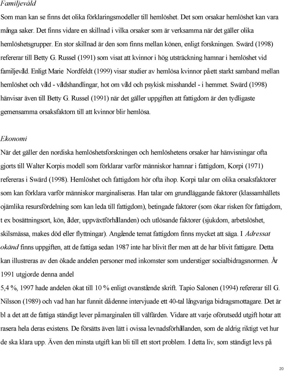 Swärd (1998) refererar till Betty G. Russel (1991) som visat att kvinnor i hög utsträckning hamnar i hemlöshet vid familjevåld.