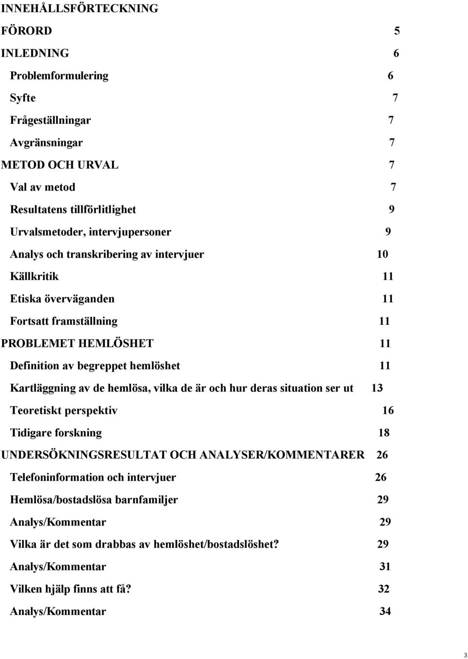 Kartläggning av de hemlösa, vilka de är och hur deras situation ser ut 13 Teoretiskt perspektiv 16 Tidigare forskning 18 UNDERSÖKNINGSRESULTAT OCH ANALYSER/KOMMENTARER 26 Telefoninformation