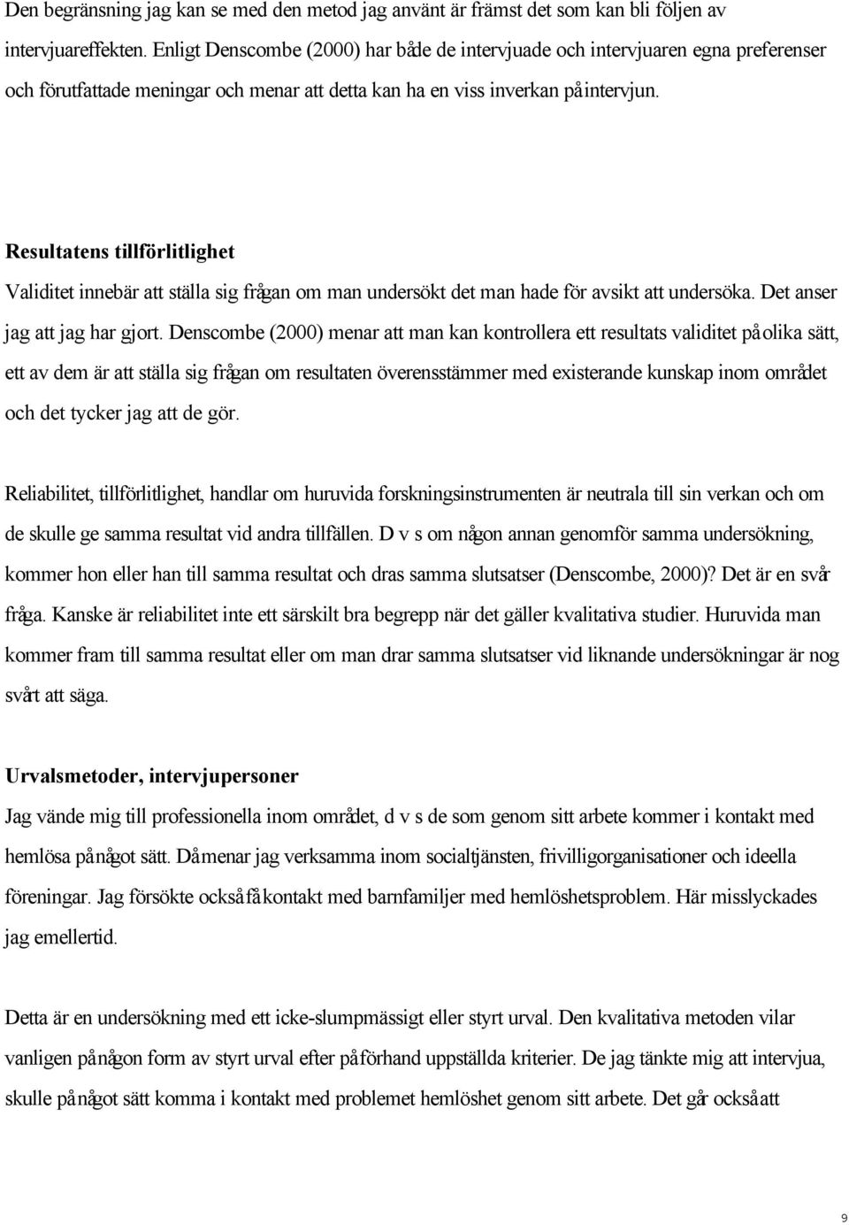 Resultatens tillförlitlighet Validitet innebär att ställa sig frågan om man undersökt det man hade för avsikt att undersöka. Det anser jag att jag har gjort.