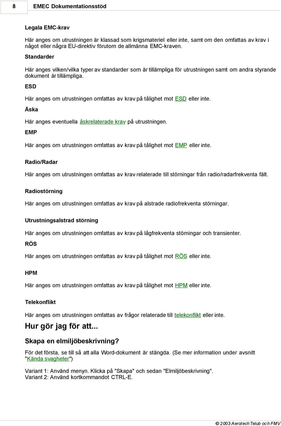 ESD Här anges om utrustningen omfattas av krav på tålighet mot ESD eller inte. Åska Här anges eventuella åskrelaterade krav på utrustningen.