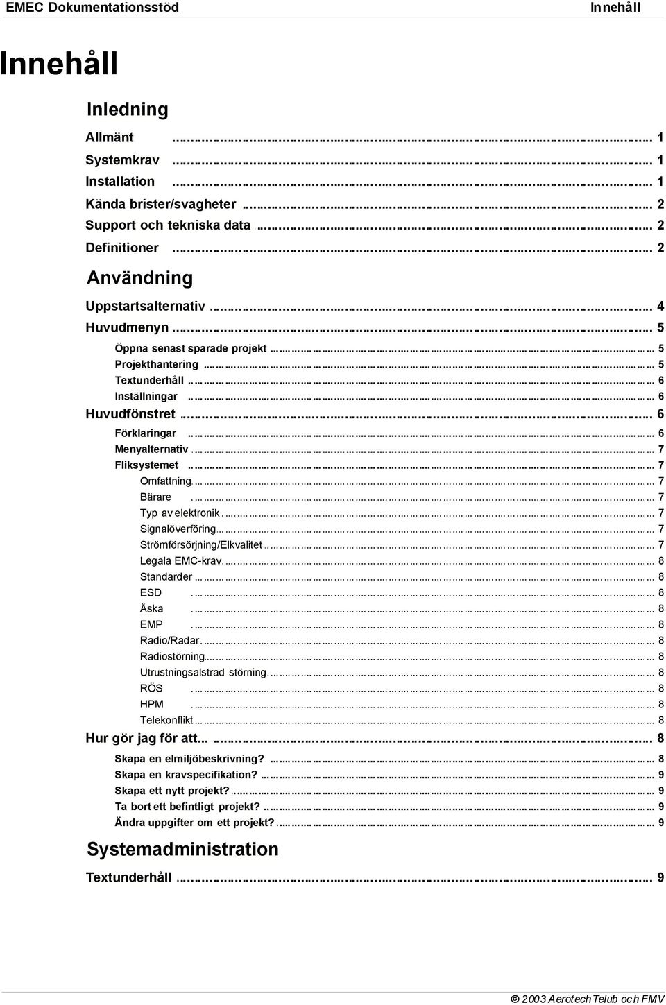 .. 6 Menyalternativ... 7 Fliksystemet... 7 Omfattning... 7 Bärare... 7 Typ av elektronik... 7 Signalöverföring... 7 Strömförsörjning/Elkvalitet... 7 Legala EMC-krav... 8 Standarder... 8 ESD Åska EMP.