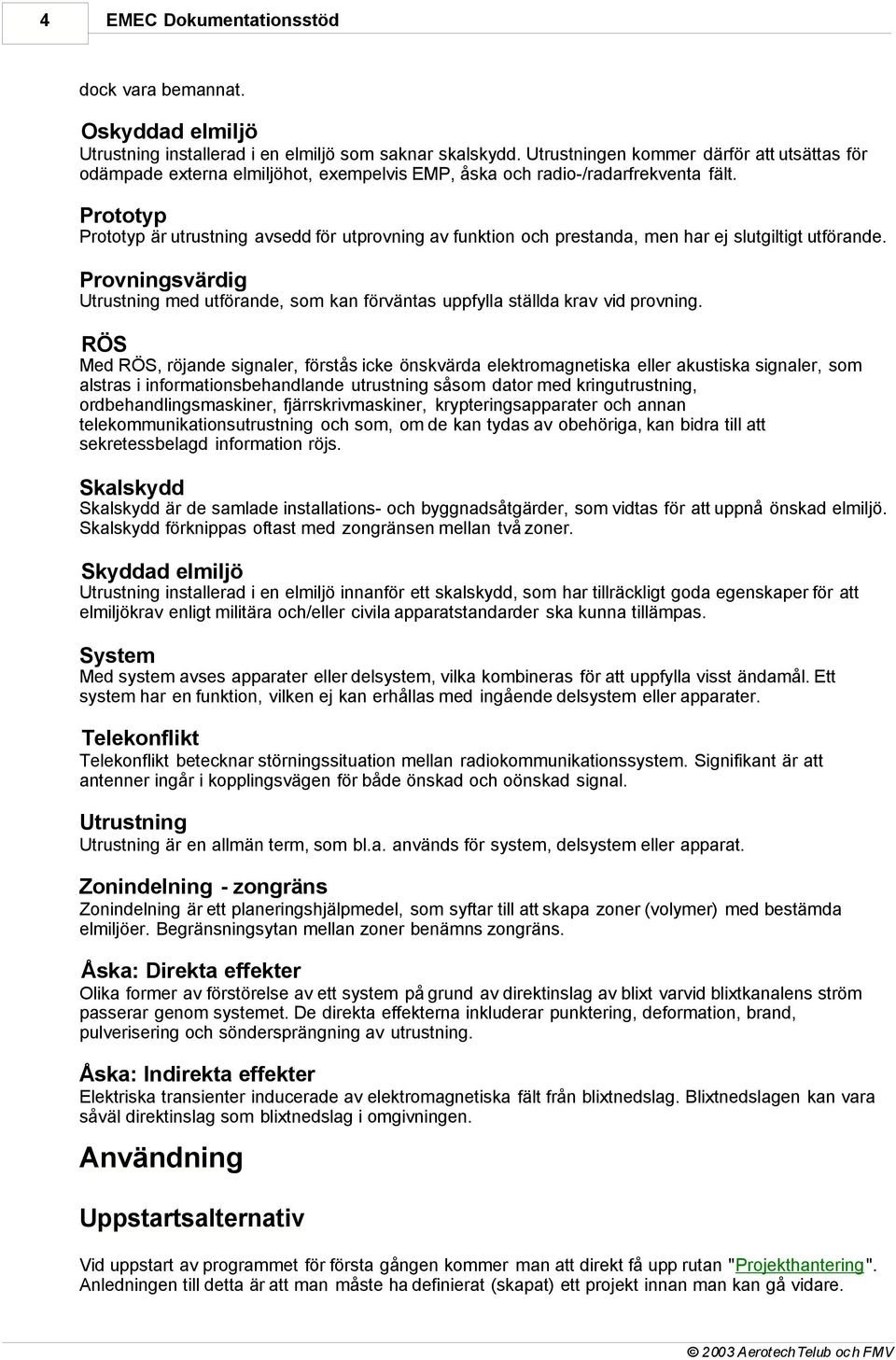 Prototyp Prototyp är utrustning avsedd för utprovning av funktion och prestanda, men har ej slutgiltigt utförande.