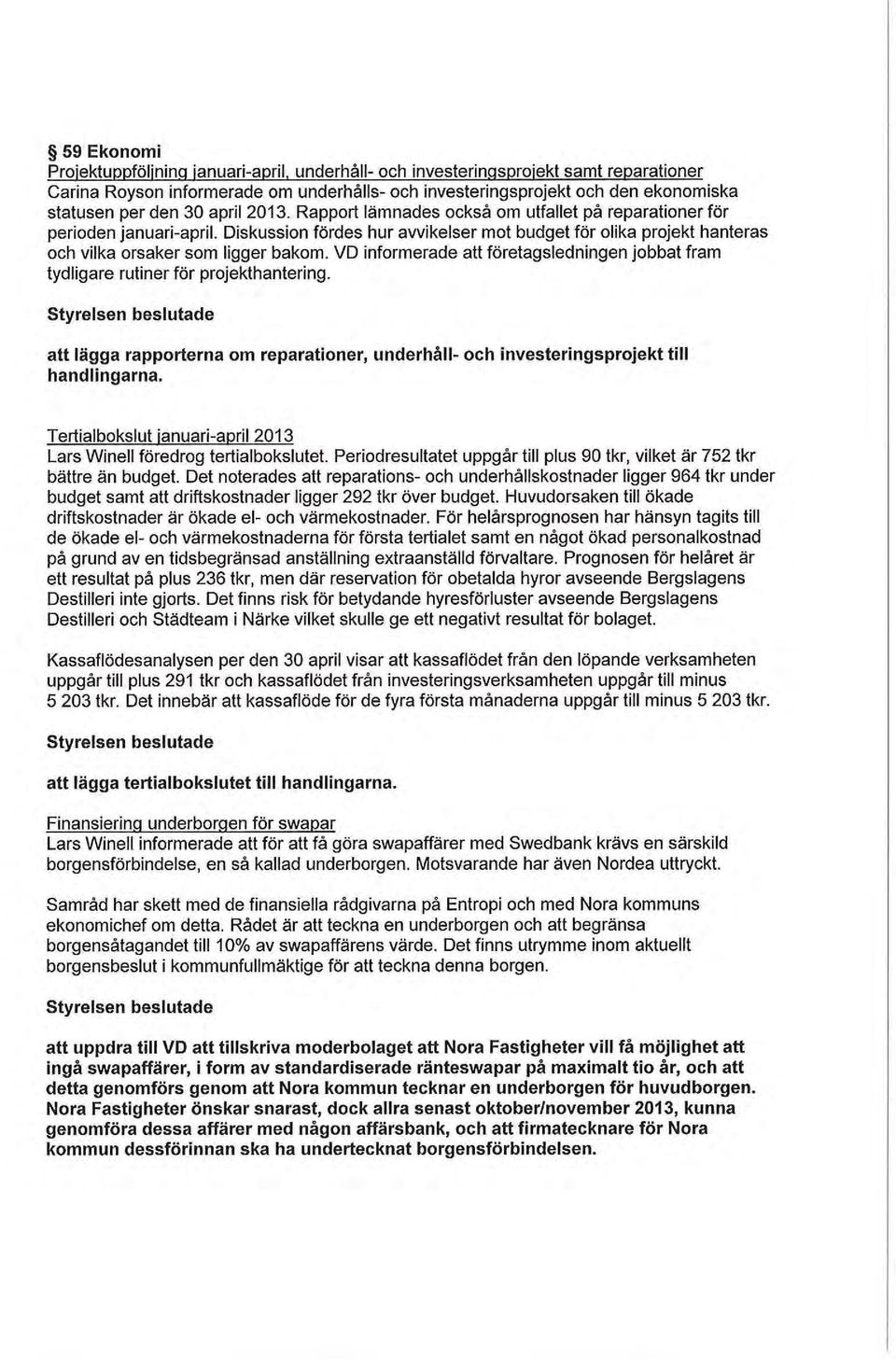 Rapport lämnades också om utfallet på reparationer för perioden januari-april. Diskussion fördes hur avvikelser mot budget för olika projekt hanteras och vilka orsaker som ligger bakom.