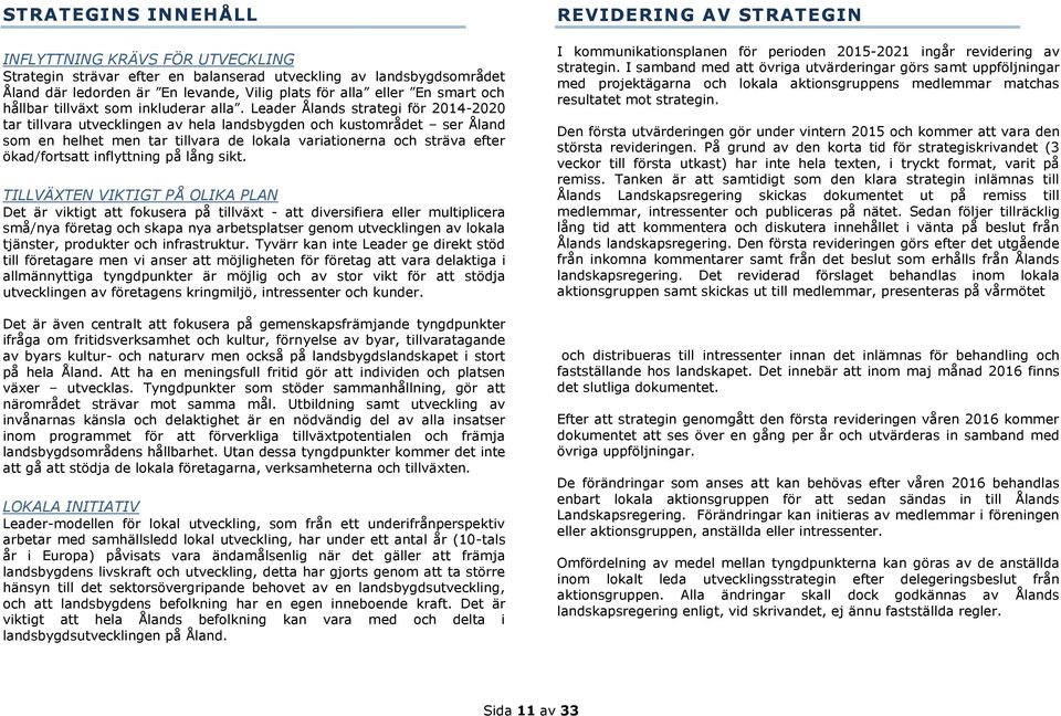 Leader Ålands strategi för 2014-2020 tar tillvara utvecklingen av hela landsbygden och kustområdet ser Åland som en helhet men tar tillvara de lokala variationerna och sträva efter ökad/fortsatt