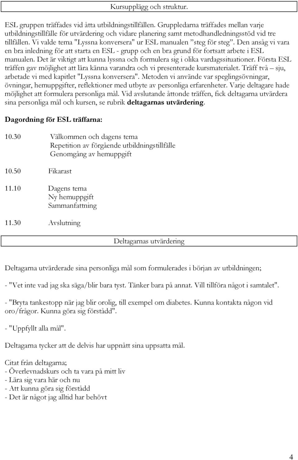 Vi valde tema "Lyssna konversera" ur ESL manualen steg för steg. Den ansåg vi vara en bra inledning för att starta en ESL - grupp och en bra grund för fortsatt arbete i ESL manualen.