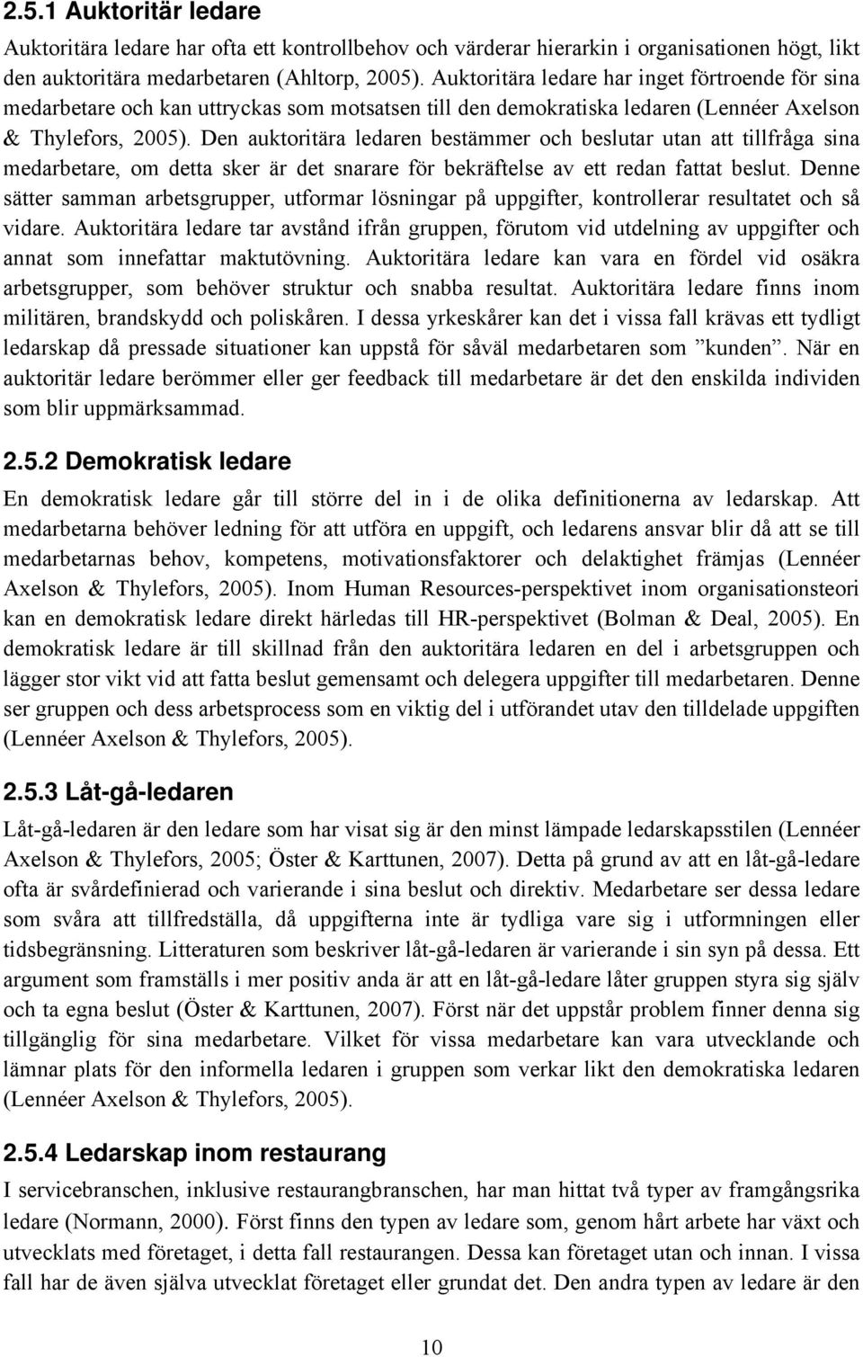 Den auktoritära ledaren bestämmer och beslutar utan att tillfråga sina medarbetare, om detta sker är det snarare för bekräftelse av ett redan fattat beslut.