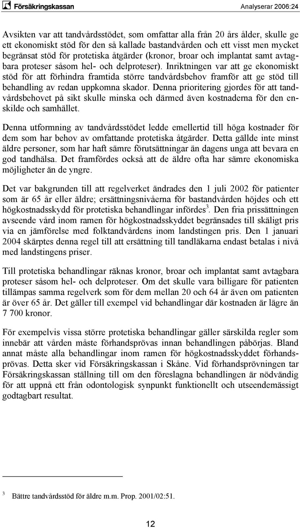 Inriktningen var att ge ekonomiskt stöd för att förhindra framtida större tandvårdsbehov framför att ge stöd till behandling av redan uppkomna skador.