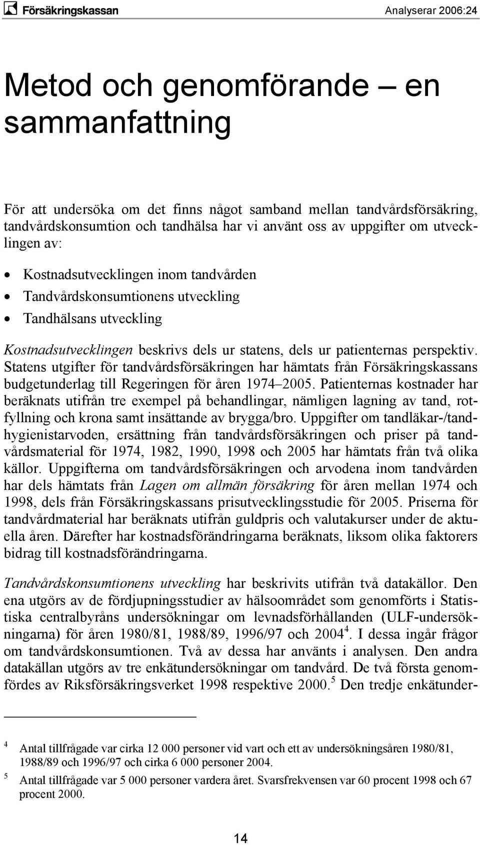 Statens utgifter för tandvårdsförsäkringen har hämtats från Försäkringskassans budgetunderlag till Regeringen för åren 1974 2005.