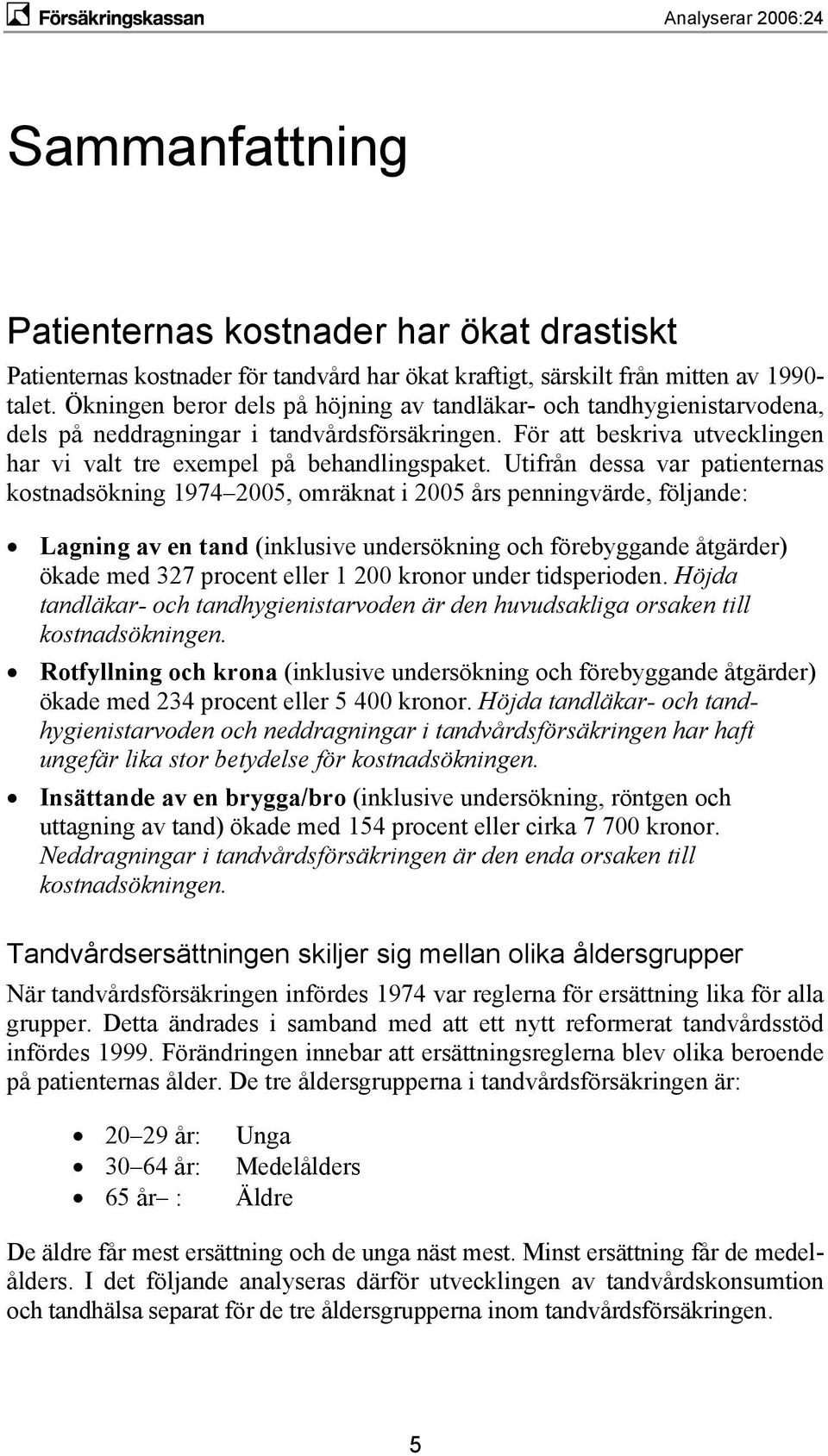 Utifrån dessa var patienternas kostnadsökning 1974 2005, omräknat i 2005 års penningvärde, följande: Lagning av en tand (inklusive undersökning och förebyggande åtgärder) ökade med 327 procent eller