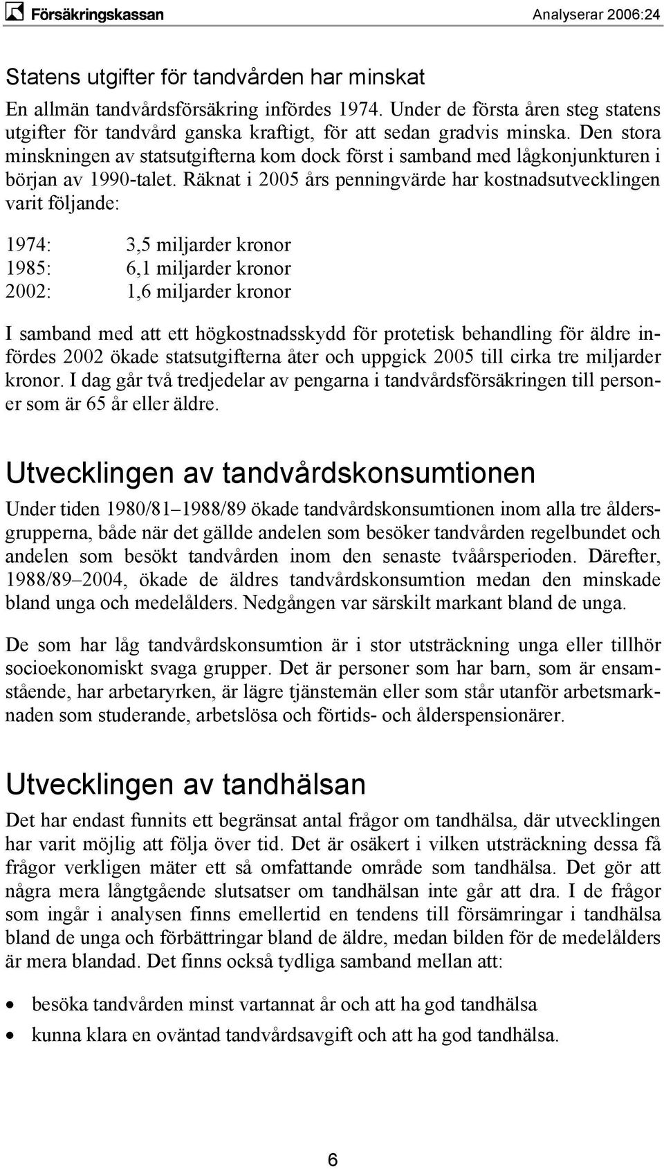 Räknat i 2005 års penningvärde har kostnadsutvecklingen varit följande: 1974: 3,5 miljarder kronor 1985: 6,1 miljarder kronor 2002: 1,6 miljarder kronor I samband med att ett högkostnadsskydd för