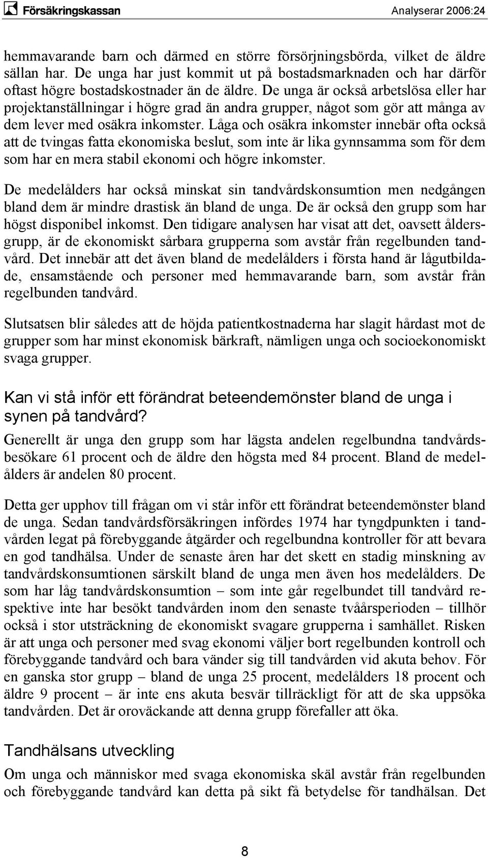 Låga och osäkra inkomster innebär ofta också att de tvingas fatta ekonomiska beslut, som inte är lika gynnsamma som för dem som har en mera stabil ekonomi och högre inkomster.