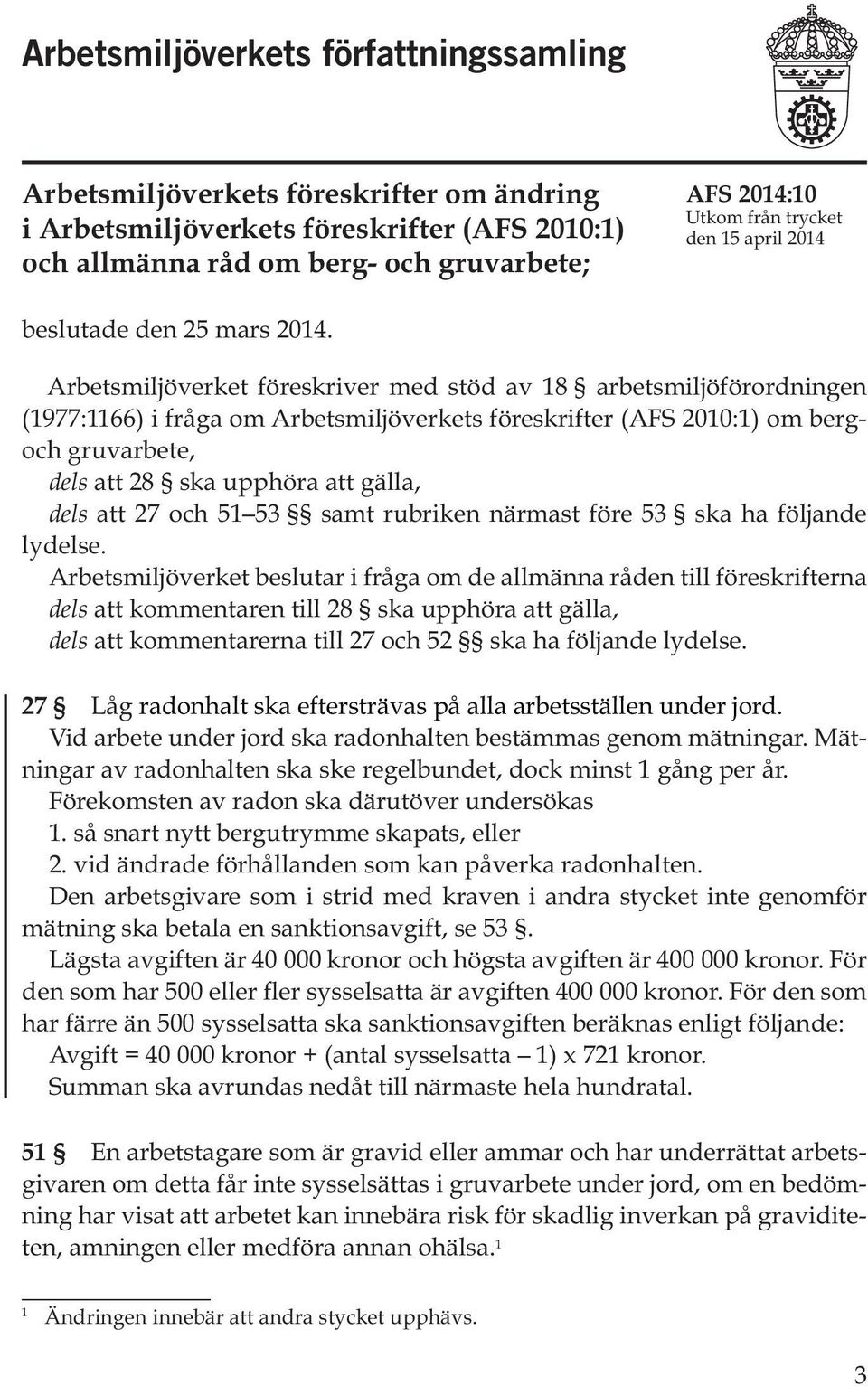 Arbetsmiljöverket föreskriver med stöd av 18 arbetsmiljöförordningen (1977:1166) i fråga om Arbetsmiljöverkets föreskrifter (AFS 2010:1) om bergoch gruvarbete, dels att 28 ska upphöra att gälla, dels