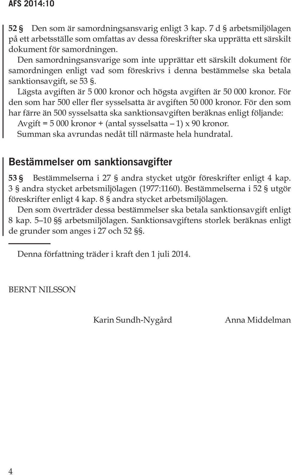 Lägsta avgiften är 5 000 kronor och högsta avgiften är 50 000 kronor. För den som har 500 eller fler sysselsatta är avgiften 50 000 kronor.