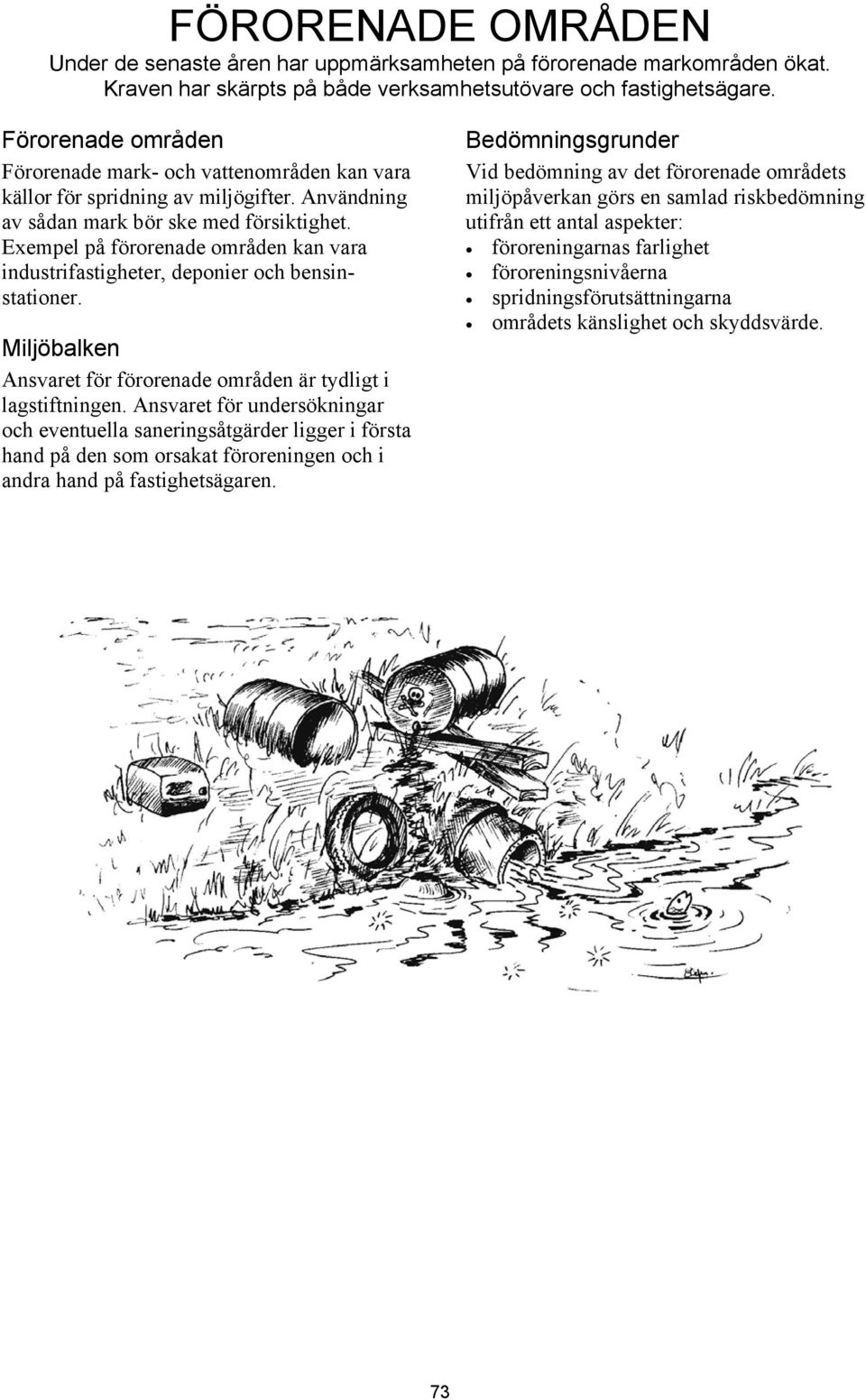 Exempel på förorenade områden kan vara industrifastigheter, deponier och bensinstationer. Miljöbalken Ansvaret för förorenade områden är tydligt i lagstiftningen.