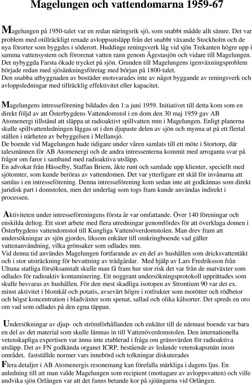 Huddinge reningsverk låg vid sjön Trekanten högre upp i samma vattensystem och förorenat vatten rann genom Ågestasjön och vidare till Magelungen. Det nybyggda Farsta ökade trycket på sjön.