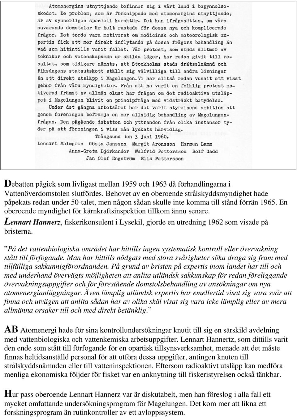 En oberoende myndighet för kärnkraftsinspektion tillkom ännu senare. Lennart Hannerz, fiskerikonsulent i Lysekil, gjorde en utredning 1962 som visade på bristerna.