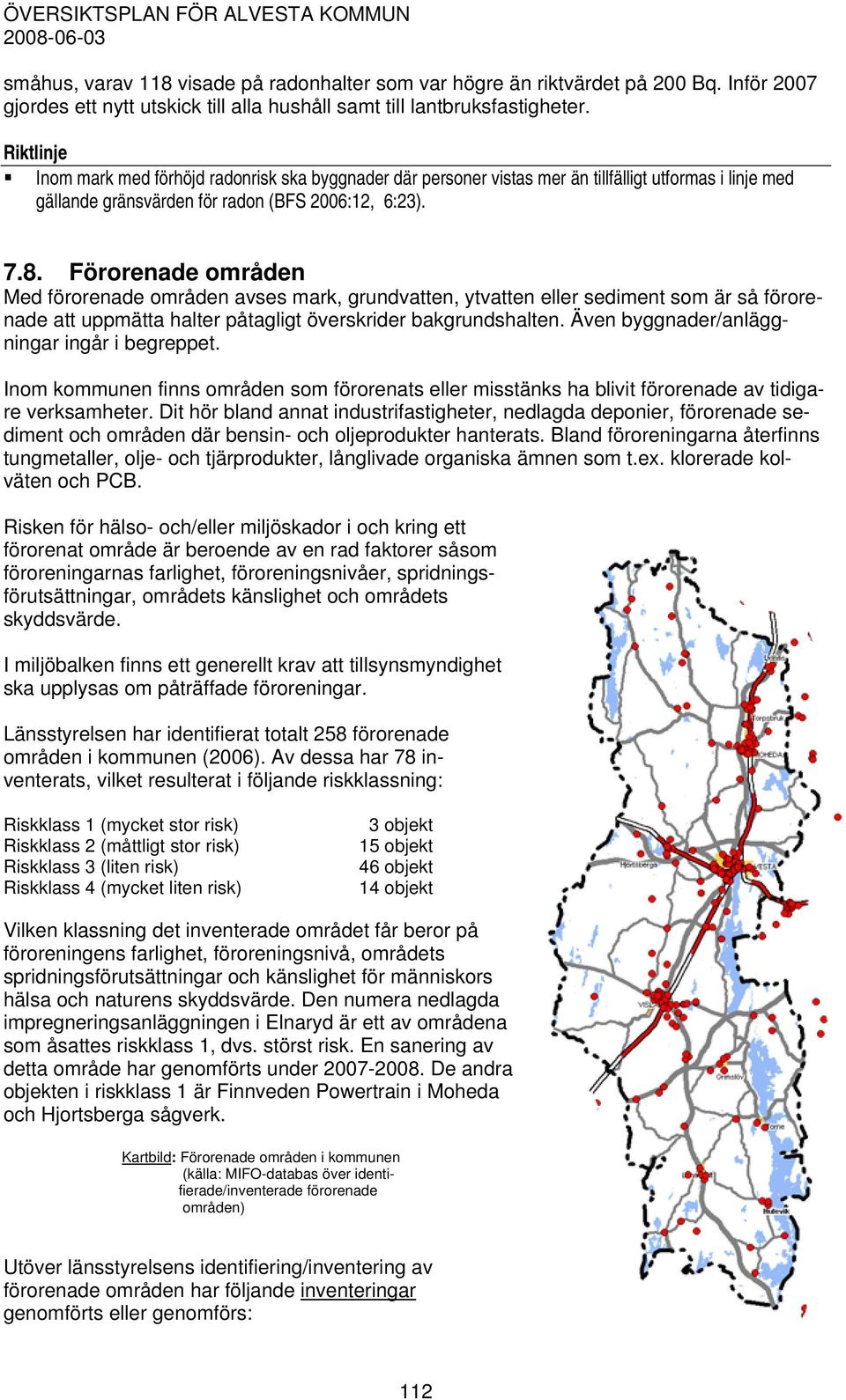 Förorenade områden Med förorenade områden avses mark, grundvatten, ytvatten eller sediment som är så förorenade att uppmätta halter påtagligt överskrider bakgrundshalten.