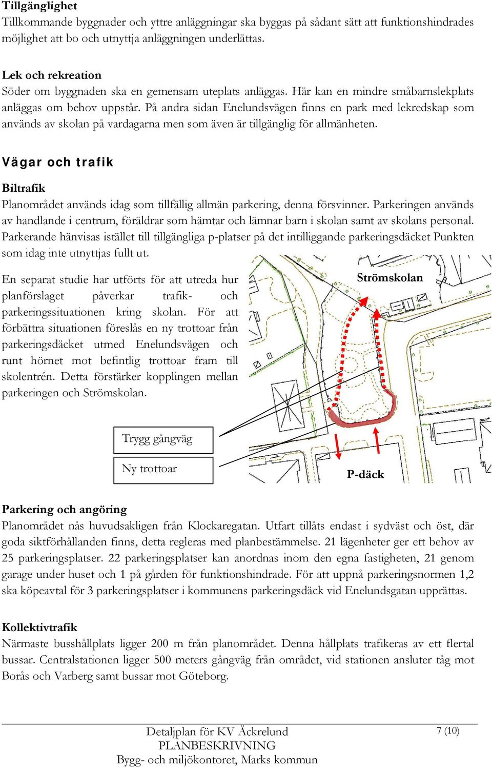 På andra sidan Enelundsvägen finns en park med lekredskap som används av skolan på vardagarna men som även är tillgänglig för allmänheten.