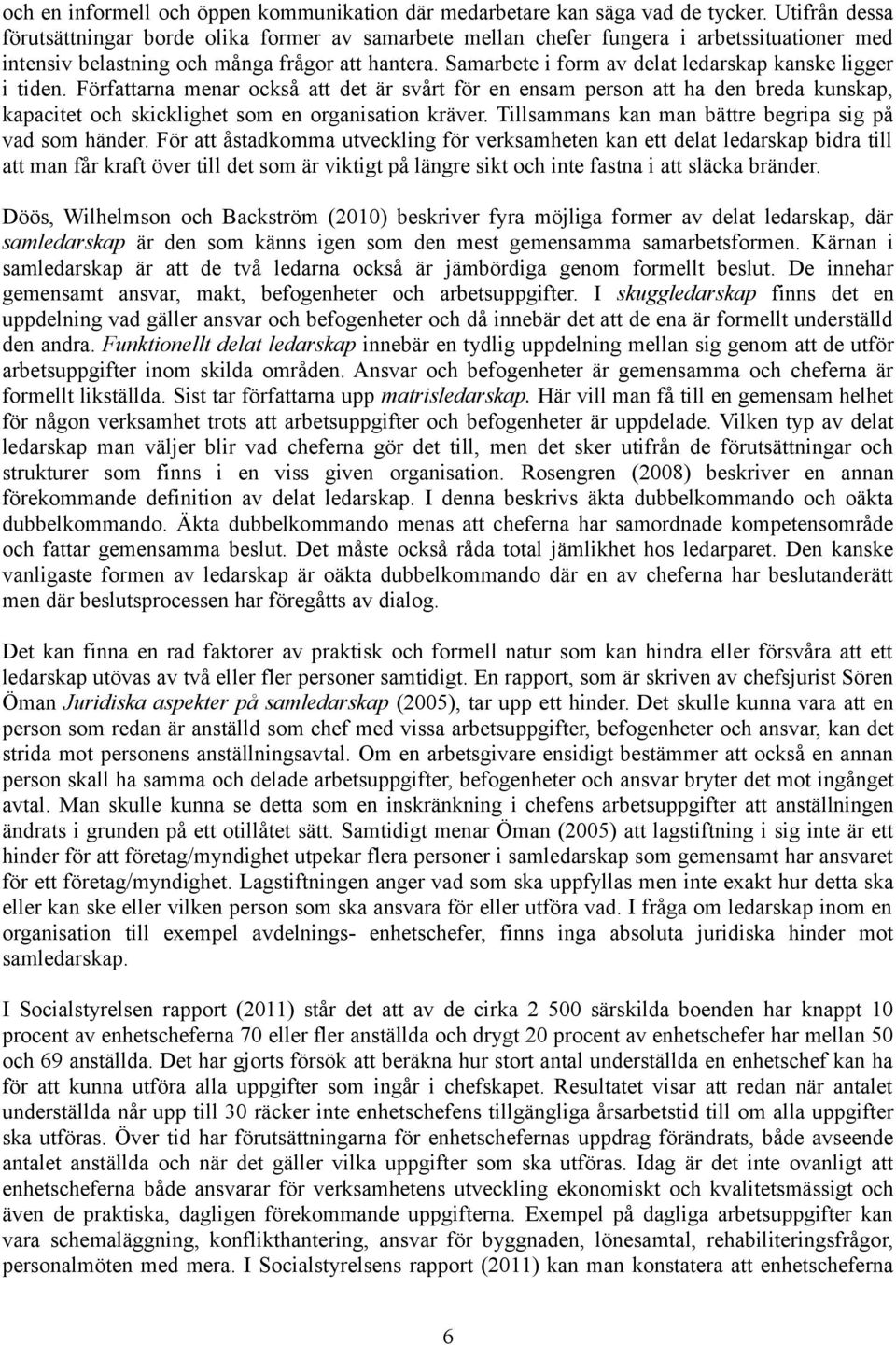 Samarbete i form av delat ledarskap kanske ligger i tiden. Författarna menar också att det är svårt för en ensam person att ha den breda kunskap, kapacitet och skicklighet som en organisation kräver.