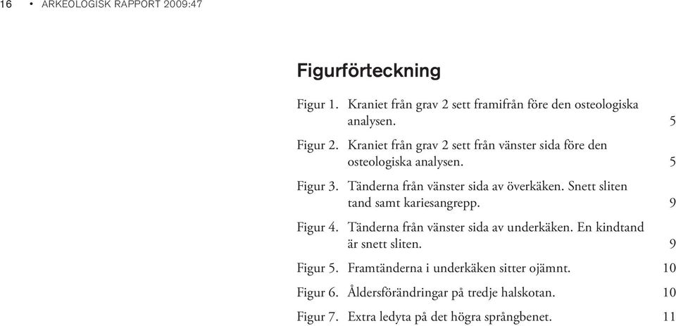 Snett sliten tand samt kariesangrepp. 9 Figur 4. Tänderna från vänster sida av underkäken. En kindtand är snett sliten. 9 Figur 5.