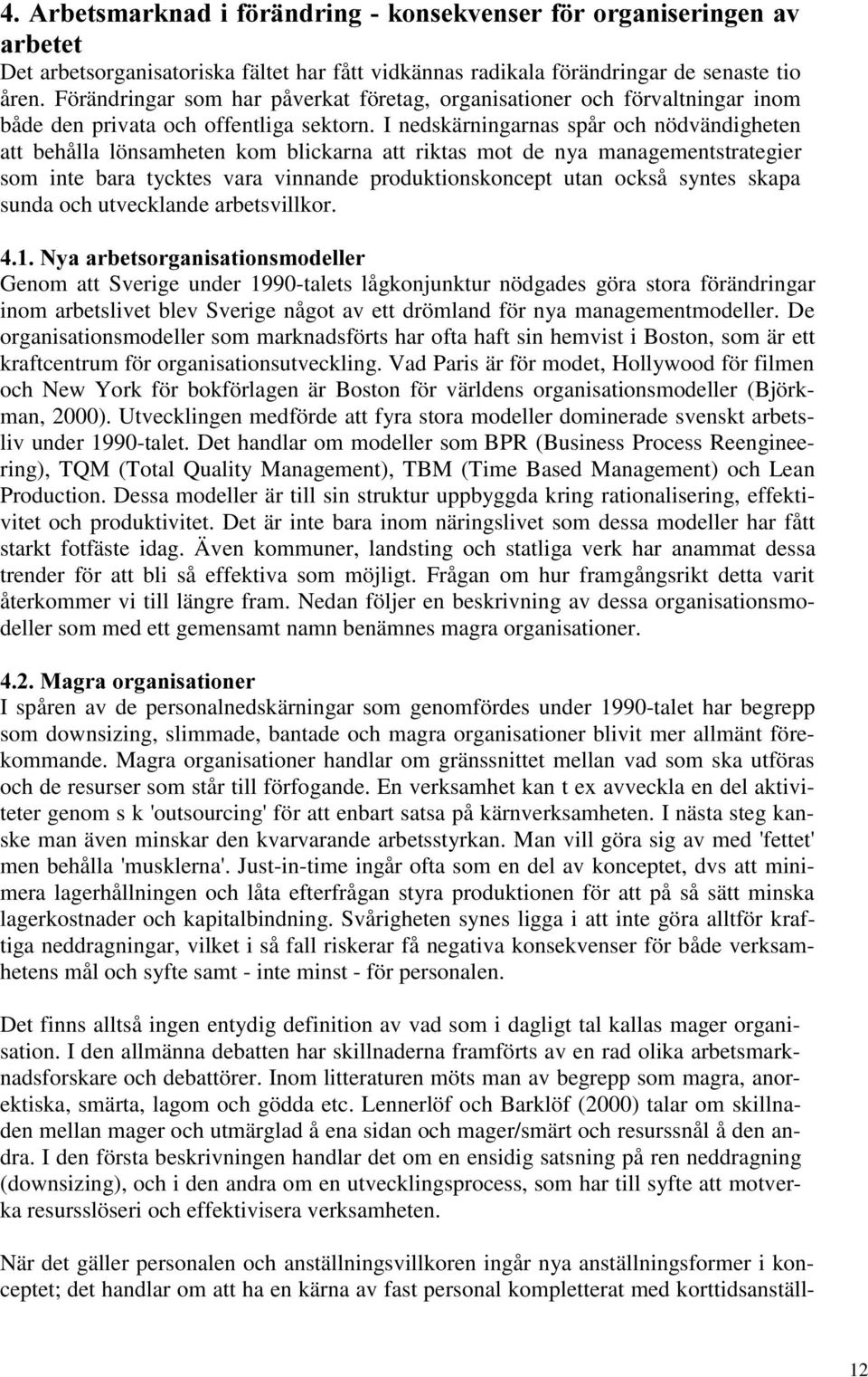 I nedskärningarnas spår och nödvändigheten att behålla lönsamheten kom blickarna att riktas mot de nya managementstrategier som inte bara tycktes vara vinnande produktionskoncept utan också syntes