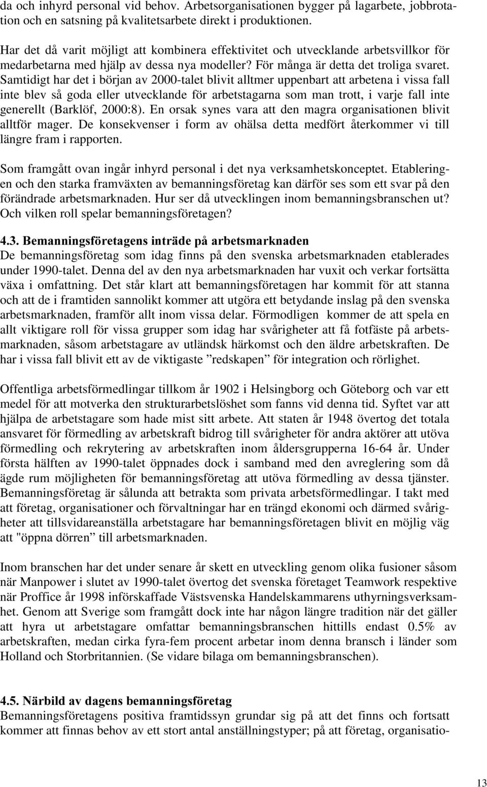 Samtidigt har det i början av 2000-talet blivit alltmer uppenbart att arbetena i vissa fall inte blev så goda eller utvecklande för arbetstagarna som man trott, i varje fall inte generellt (Barklöf,