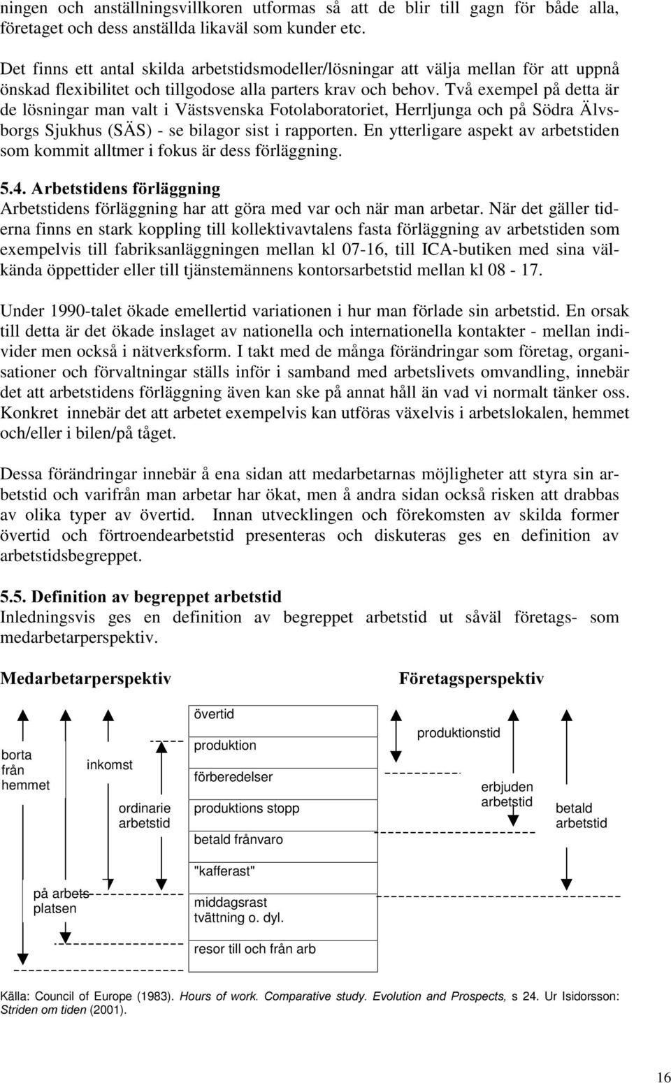 Två exempel på detta är de lösningar man valt i Västsvenska Fotolaboratoriet, Herrljunga och på Södra Älvsborgs Sjukhus (SÄS) - se bilagor sist i rapporten.