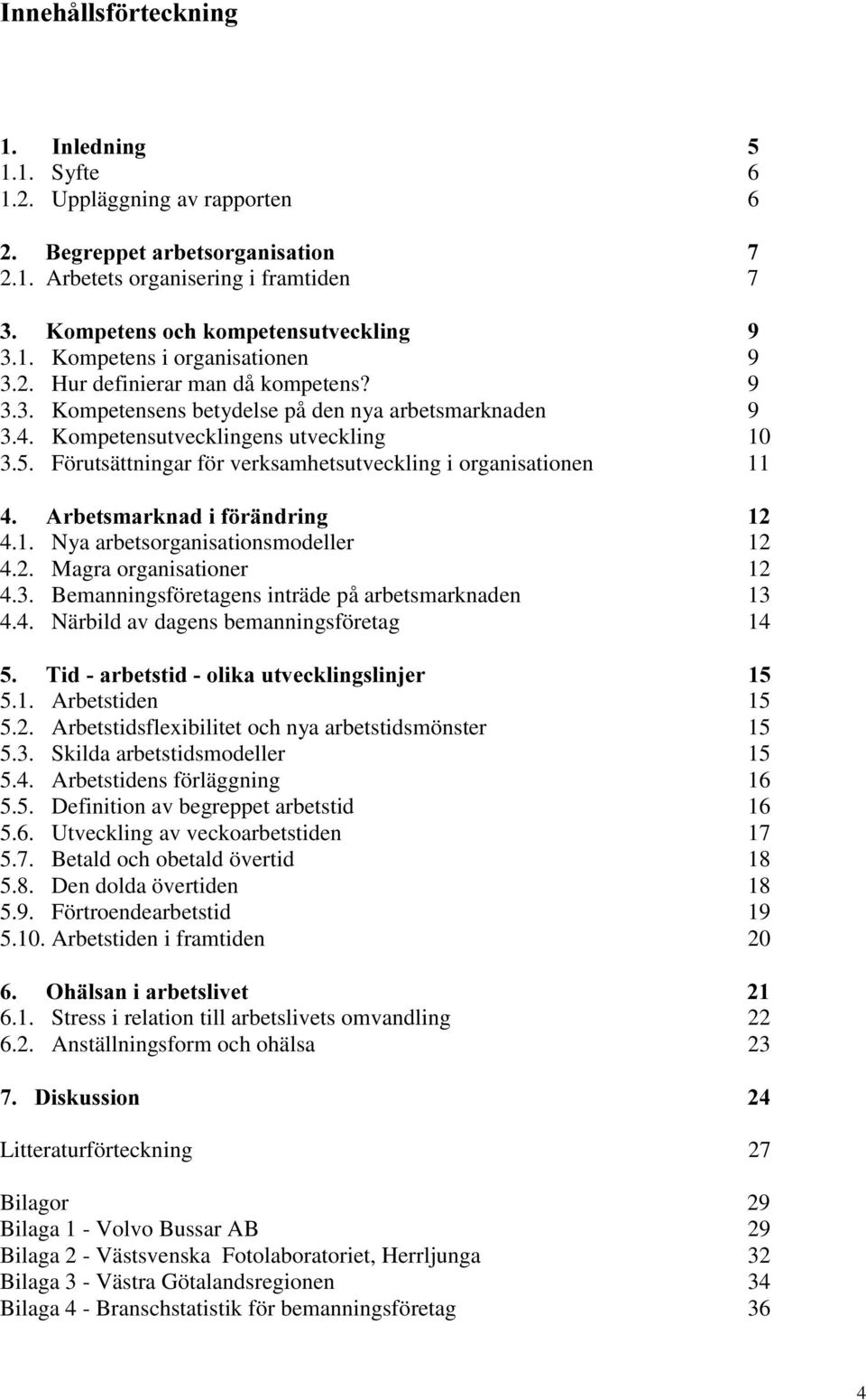 4. Närbild av dagens bemanningsföretag 14 5.1. Arbetstiden 15 5.2. Arbetstidsflexibilitet och nya arbetstidsmönster 15 5.3. Skilda arbetstidsmodeller 15 5.4. Arbetstidens förläggning 16 5.5. Definition av begreppet arbetstid 16 5.