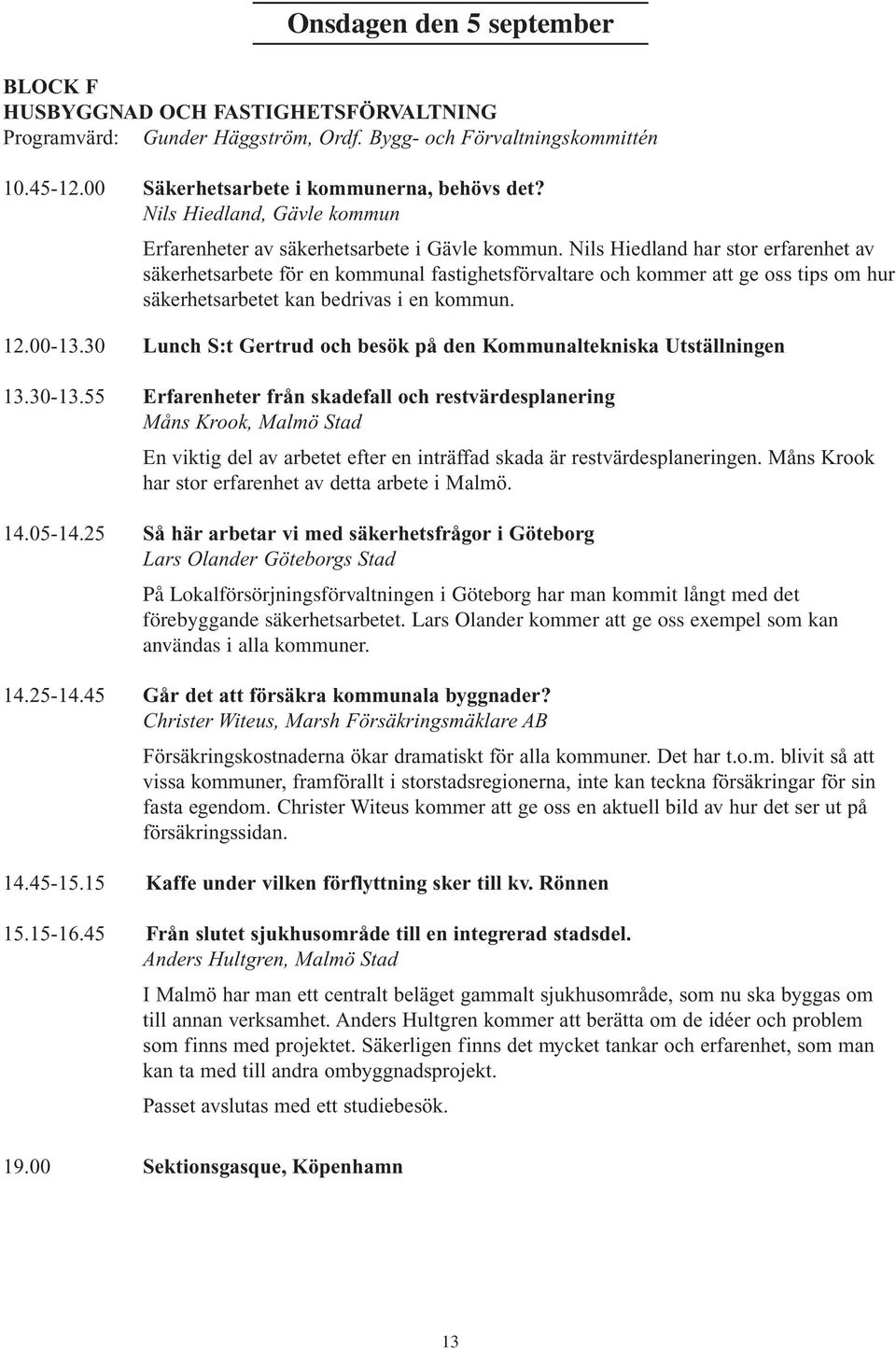 Nils Hiedland har stor erfarenhet av säkerhetsarbete för en kommunal fastighetsförvaltare och kommer att ge oss tips om hur säkerhetsarbetet kan bedrivas i en kommun. 12.00-13.