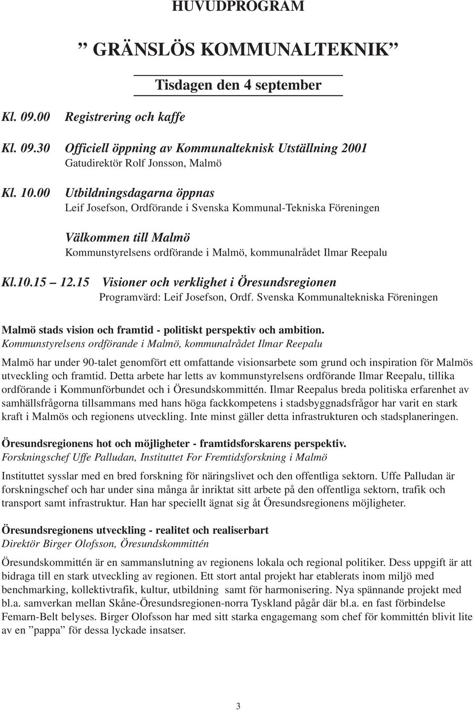 15 Visioner och verklighet i Öresundsregionen Programvärd: Leif Josefson, Ordf. Svenska Kommunaltekniska Föreningen Malmö stads vision och framtid - politiskt perspektiv och ambition.