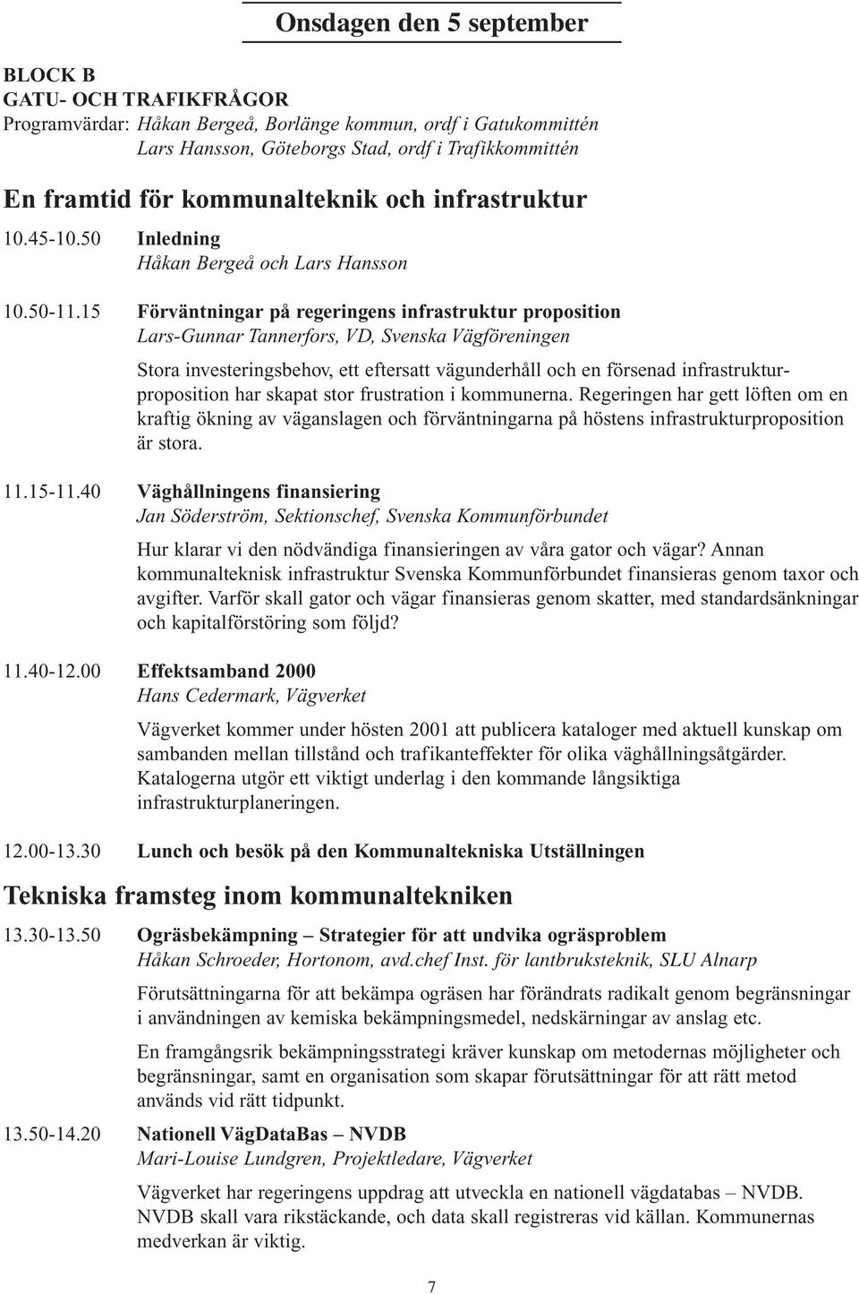 15 Förväntningar på regeringens infrastruktur proposition Lars-Gunnar Tannerfors, VD, Svenska Vägföreningen Stora investeringsbehov, ett eftersatt vägunderhåll och en försenad