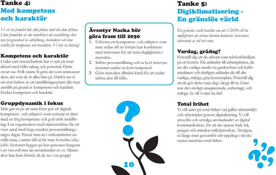 Kompetens och karaktär Under vårt researcharbete har vi sett ett stort slöseri med folks talang och potential. Detta oroar oss. Folk måste få göra det som intresserar dem, det som de är allra bäst på.