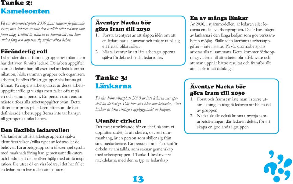 De arbetsuppgifter som en ledare har, till exempel att leda kommunikation, hålla samman grupper och organisera arbeten, behövs för att grupper ska kunna gå framåt.