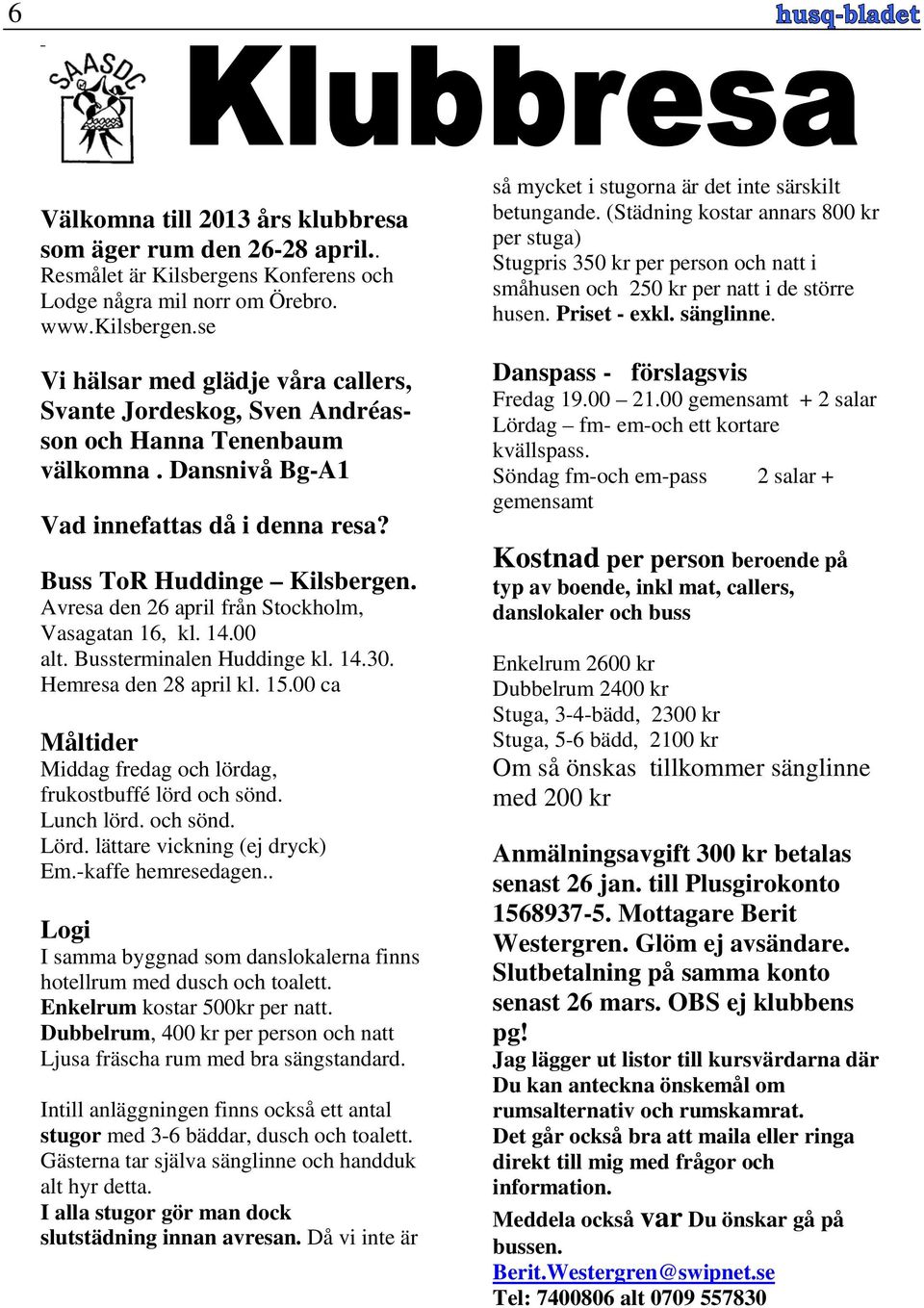 Avresa den 26 april från Stockholm, Vasagatan 16, kl. 14.00 alt. Bussterminalen Huddinge kl. 14.30. Hemresa den 28 april kl. 15.00 ca Måltider Middag fredag och lördag, frukostbuffé lörd och sönd.