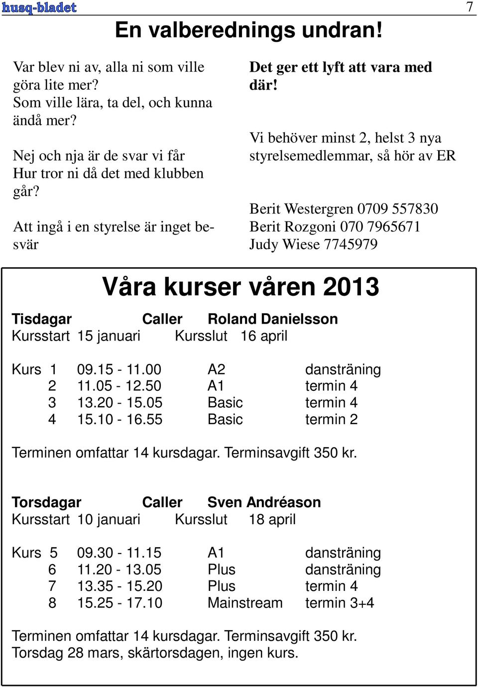 Vi behöver minst 2, helst 3 nya styrelsemedlemmar, så hör av ER Berit Westergren 0709 557830 Berit Rozgoni 070 7965671 Judy Wiese 7745979 Våra kurser våren 2013 Tisdagar Caller Roland Danielsson