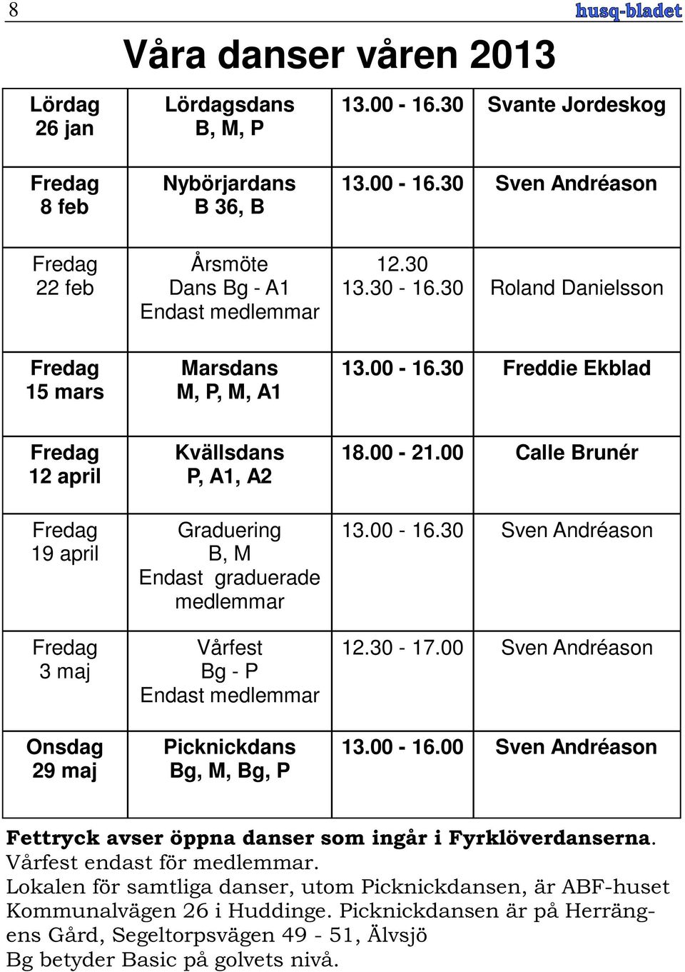 30 Freddie Ekblad Fredag 12 april Fredag 19 april Fredag 3 maj Onsdag 29 maj Kvällsdans P, A1, A2 Graduering B, M Endast graduerade medlemmar Vårfest Bg - P Endast medlemmar Picknickdans Bg, M, Bg, P