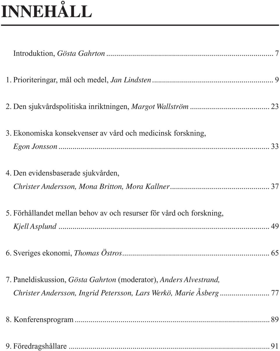 .. 37 5. Förhållandet mellan behov av och resurser för vård och forskning, Kjell Asplund... 49 6. Sveriges ekonomi, Thomas Östros... 65 7.