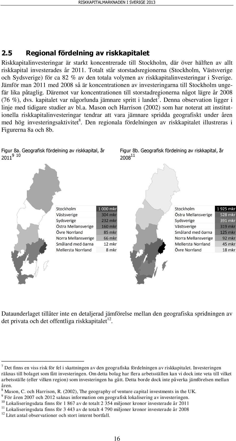 Jämför man 211 med 28 så är koncentrationen av investeringarna till Stockholm ungefär lika påtaglig. Däremot var koncentrationen till storstadregionerna något lägre år 28 (76 %), dvs.