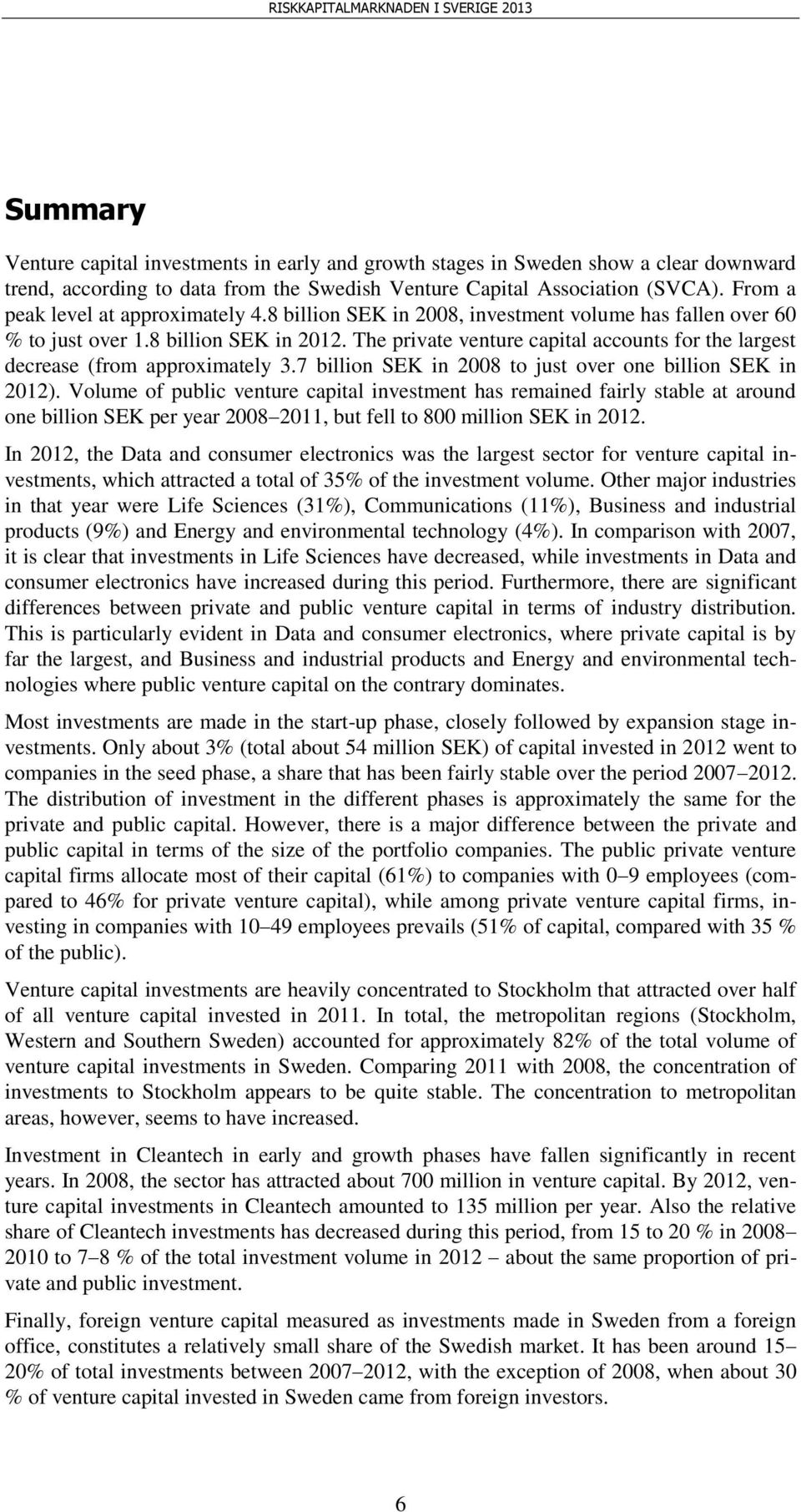 The private venture capital accounts for the largest decrease (from approximately 3.7 billion SEK in 28 to just over one billion SEK in 212).