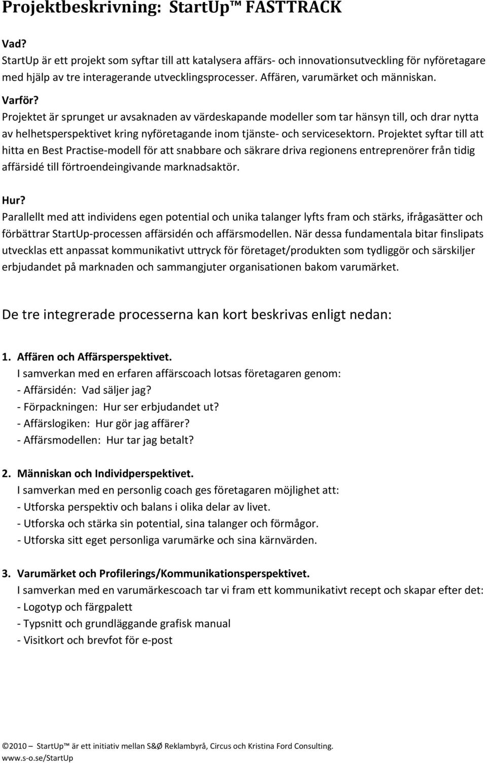 Projektet är sprunget ur avsaknaden av värdeskapande modeller som tar hänsyn till, och drar nytta av helhetsperspektivet kring nyföretagande inom tjänste och servicesektorn.