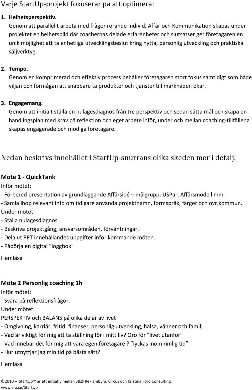 möjlighet att ta enhetliga utvecklingsbeslut kring nytta, personlig utveckling och praktiska säljverktyg. 2. Tempo.