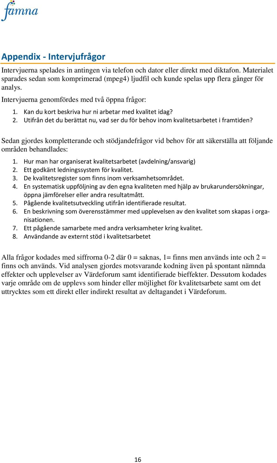 Kan du kort beskriva hur ni arbetar med kvalitet idag? 2. Utifrån det du berättat nu, vad ser du för behov inom kvalitetsarbetet i framtiden?