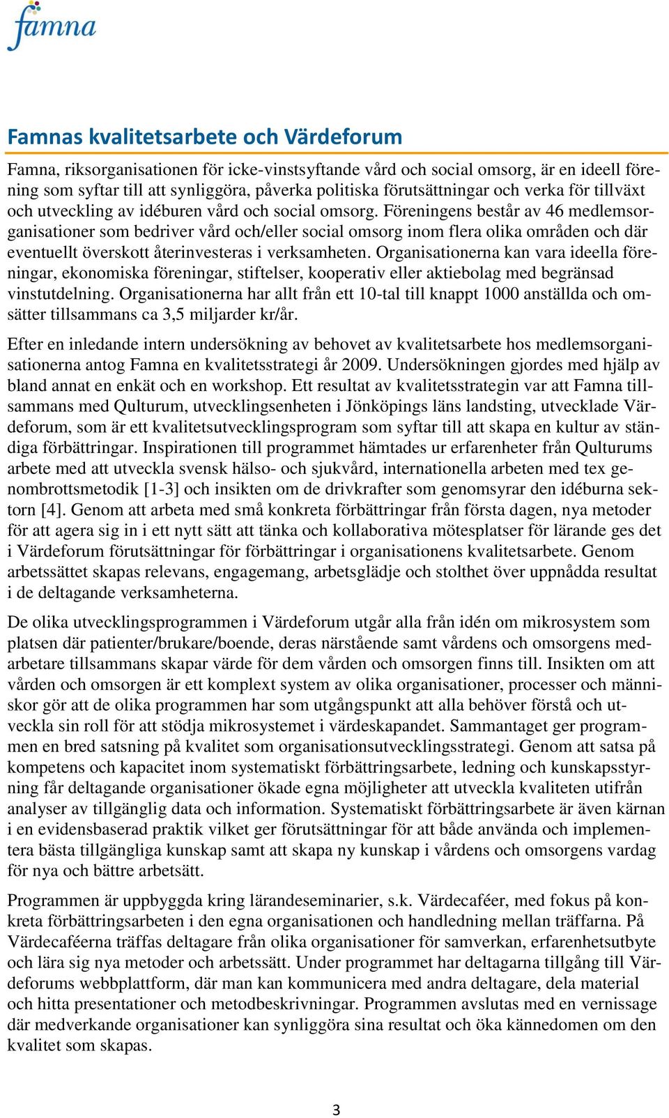 Föreningens består av 46 medlemsorganisationer som bedriver vård och/eller social omsorg inom flera olika områden och där eventuellt överskott återinvesteras i verksamheten.