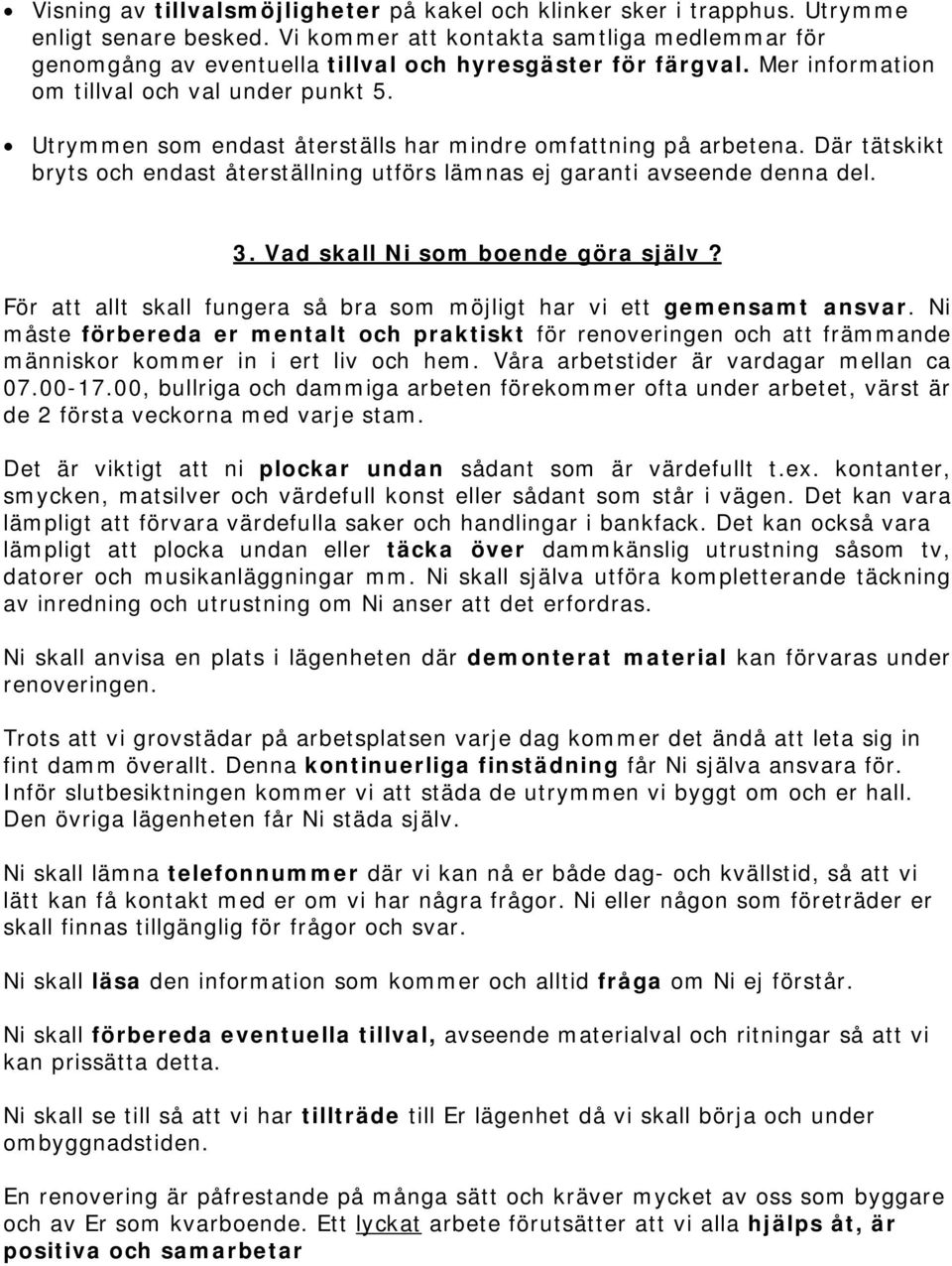 Utrymmen som endast återställs har mindre omfattning på arbetena. Där tätskikt bryts och endast återställning utförs lämnas ej garanti avseende denna del. 3. Vad skall Ni som boende göra själv?