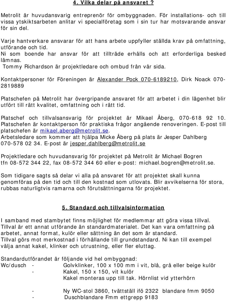 Varje hantverkare ansvarar för att hans arbete uppfyller ställda krav på omfattning, utförande och tid. Ni som boende har ansvar för att tillträde erhålls och att erforderliga besked lämnas.